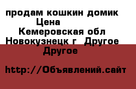 продам кошкин домик › Цена ­ 1 200 - Кемеровская обл., Новокузнецк г. Другое » Другое   
